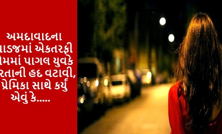 Ahmedabad Vadaj, a young man who was crazy about one-sided love crossed the limits of cruelty