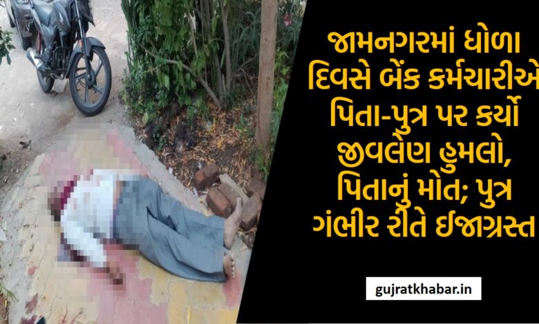 Bank employee fatally assaults father-son in Jamnagar, father dies; Son seriously injured