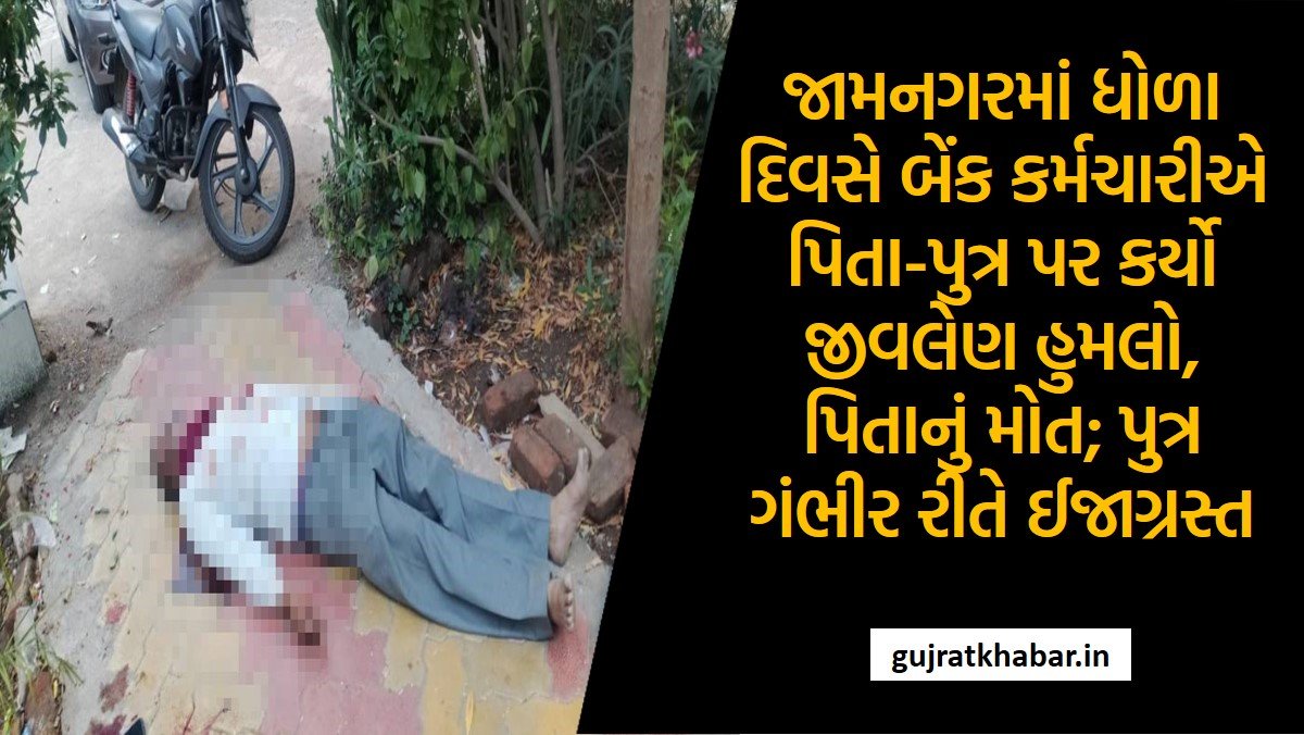 Bank employee fatally assaults father-son in Jamnagar, father dies; Son seriously injured