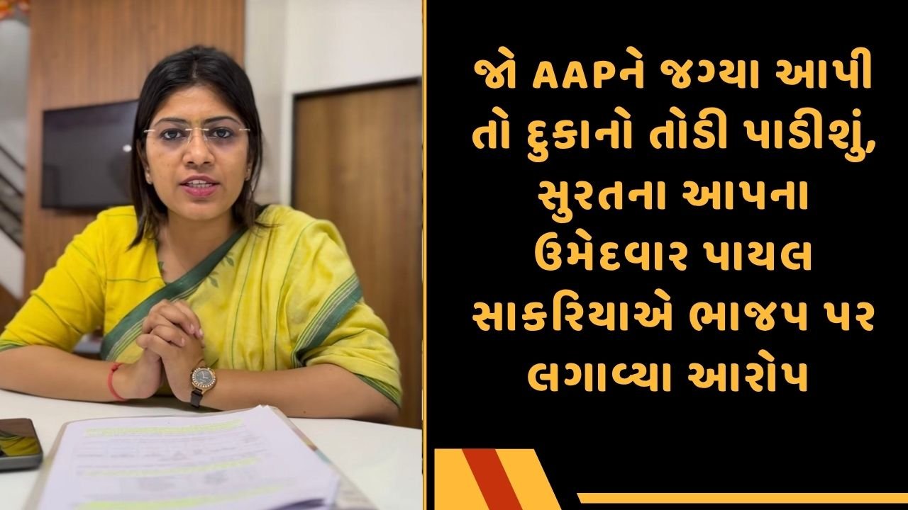 જો AAPને જગ્યા આપી તો દુકાનો તોડી પાડીશું, સુરતના આપના ઉમેદવાર પાયલ સાકરિયાએ ભાજપ પર લગાવ્યા આરોપ