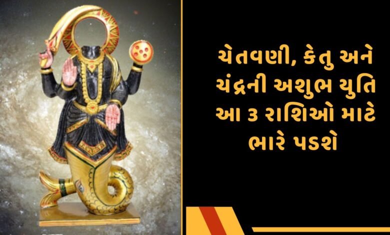 કેતુ અને ચંદ્રની અશુભ યુતિ