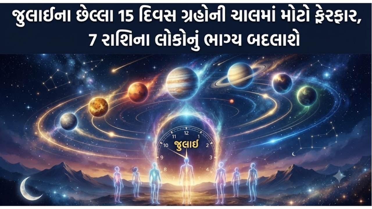 જુલાઈના છેલ્લા 15 દિવસ ગ્રહોની ચાલમાં મોટો ફેરફાર, 7 રાશિના લોકોનું ભાગ્ય બદલાશે